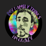 My Family Thinks I'm Crazy My Family Thinks I'm Crazy